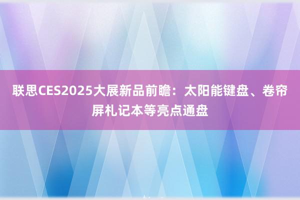 联思CES2025大展新品前瞻：太阳能键盘、卷帘屏札记本等亮点通盘