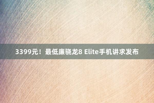 3399元！最低廉骁龙8 Elite手机讲求发布