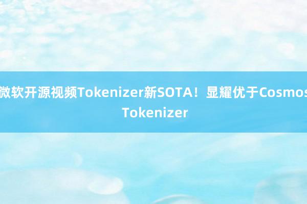 微软开源视频Tokenizer新SOTA！显耀优于Cosmos Tokenizer