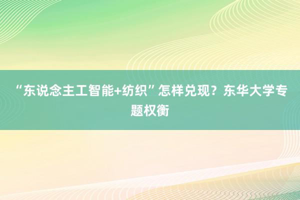 “东说念主工智能+纺织”怎样兑现？东华大学专题权衡