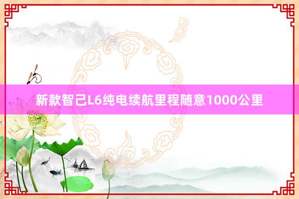 新款智己L6纯电续航里程随意1000公里