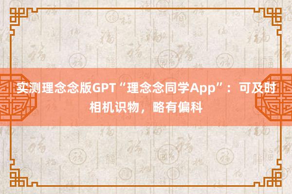 实测理念念版GPT“理念念同学App”：可及时相机识物，略有偏科