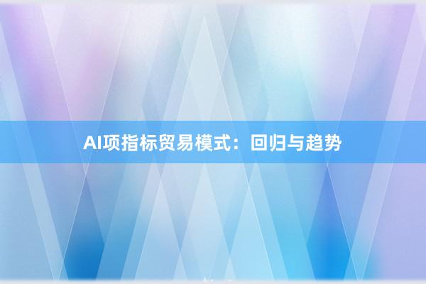 AI项指标贸易模式：回归与趋势