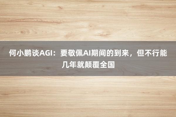 何小鹏谈AGI：要敬佩AI期间的到来，但不行能几年就颠覆全国