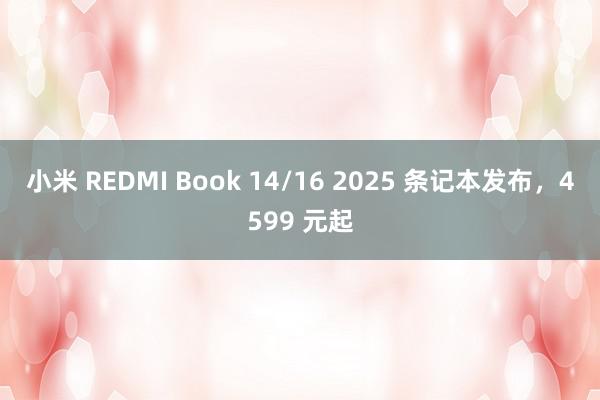 小米 REDMI Book 14/16 2025 条记本发布，4599 元起