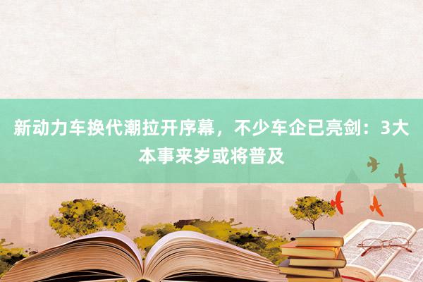 新动力车换代潮拉开序幕，不少车企已亮剑：3大本事来岁或将普及