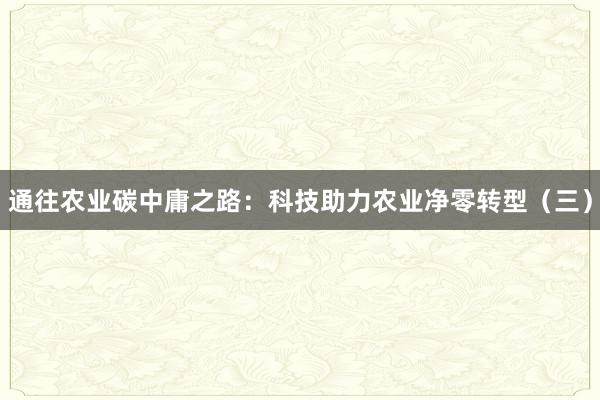 通往农业碳中庸之路：科技助力农业净零转型（三）