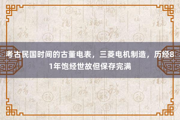 考古民国时间的古董电表，三菱电机制造，历经81年饱经世故但保存完满