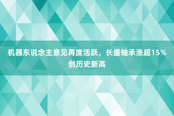 机器东说念主意见再度活跃，长盛轴承涨超15%创历史新高