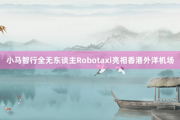 小马智行全无东谈主Robotaxi亮相香港外洋机场