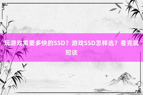 玩游戏需要多快的SSD？游戏SSD怎样选？看完就知谈