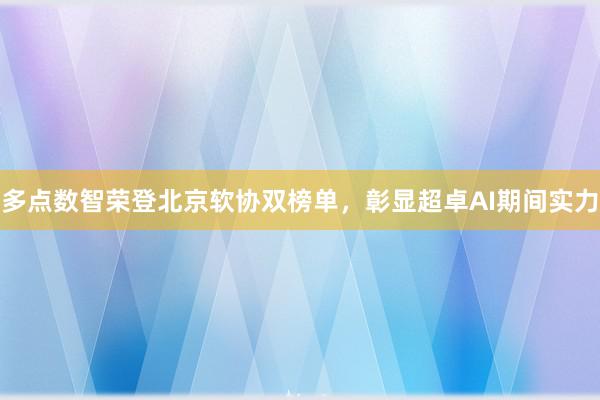 多点数智荣登北京软协双榜单，彰显超卓AI期间实力