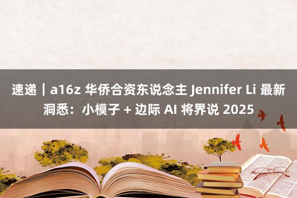 速递｜a16z 华侨合资东说念主 Jennifer Li 最新洞悉：小模子 + 边际 AI 将界说 2025