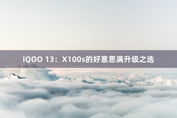 iQOO 13：X100s的好意思满升级之选