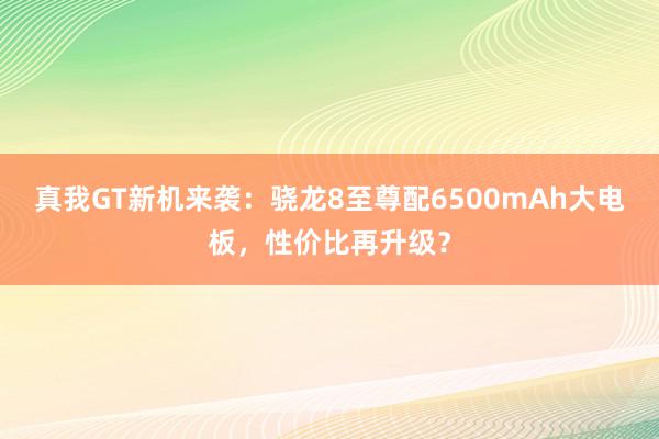 真我GT新机来袭：骁龙8至尊配6500mAh大电板，性价比再升级？