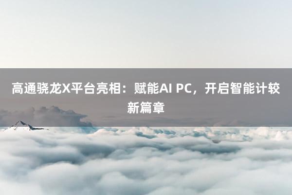 高通骁龙X平台亮相：赋能AI PC，开启智能计较新篇章