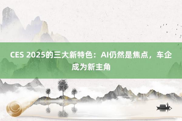 CES 2025的三大新特色：AI仍然是焦点，车企成为新主角