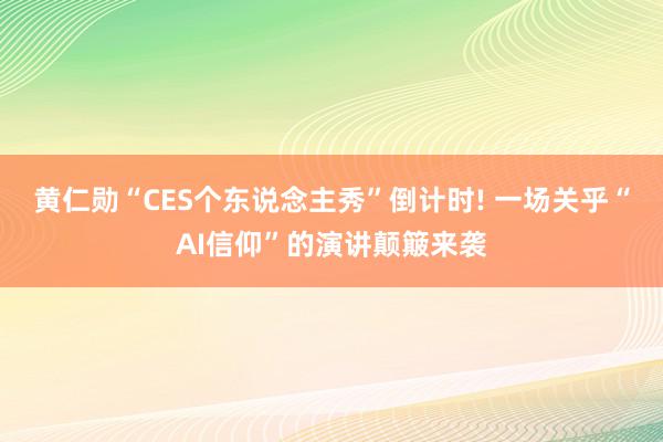 黄仁勋“CES个东说念主秀”倒计时! 一场关乎“AI信仰”的演讲颠簸来袭