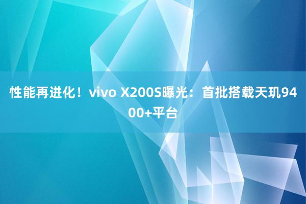 性能再进化！vivo X200S曝光：首批搭载天玑9400+平台