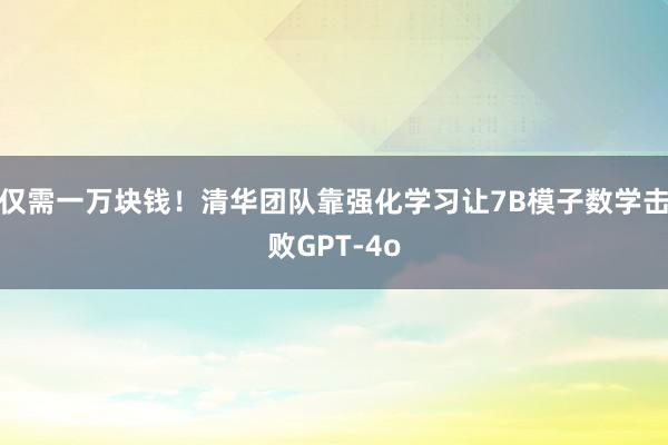 仅需一万块钱！清华团队靠强化学习让7B模子数学击败GPT-4o