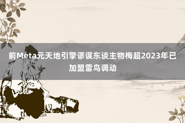 前Meta元天地引擎谬误东谈主物梅超2023年已加盟雷鸟调动