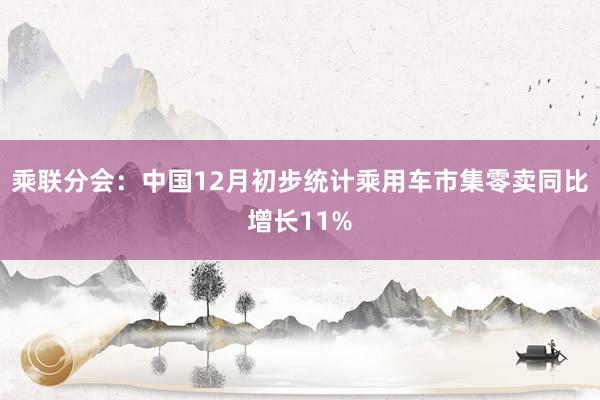 乘联分会：中国12月初步统计乘用车市集零卖同比增长11%