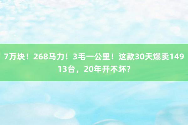 7万块！268马力！3毛一公里！这款30天爆卖14913台，20年开不坏？