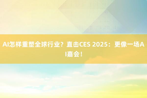 AI怎样重塑全球行业？直击CES 2025：更像一场AI嘉会！