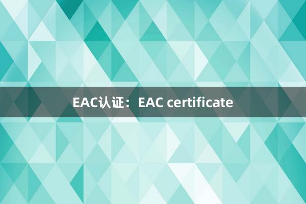 EAC认证：EAC certificate