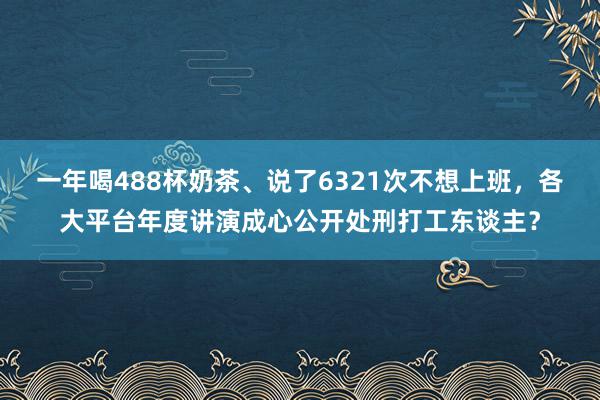 一年喝488杯奶茶、说了6321次不想上班，各大平台年度讲演成心公开处刑打工东谈主？