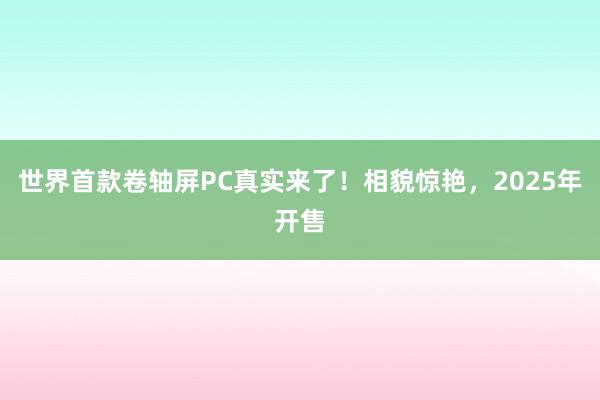 世界首款卷轴屏PC真实来了！相貌惊艳，2025年开售