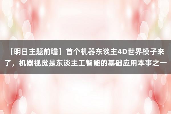 【明日主题前瞻】首个机器东谈主4D世界模子来了，机器视觉是东谈主工智能的基础应用本事之一