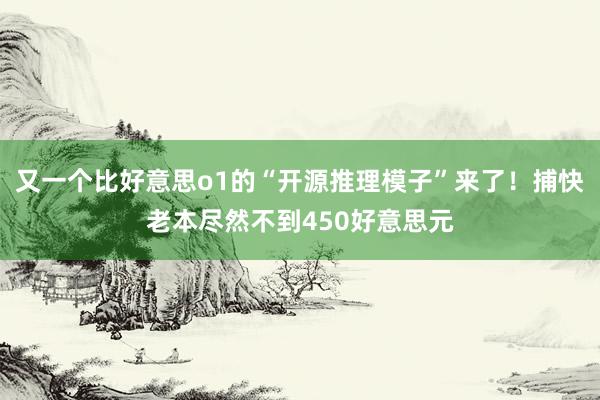 又一个比好意思o1的“开源推理模子”来了！捕快老本尽然不到450好意思元