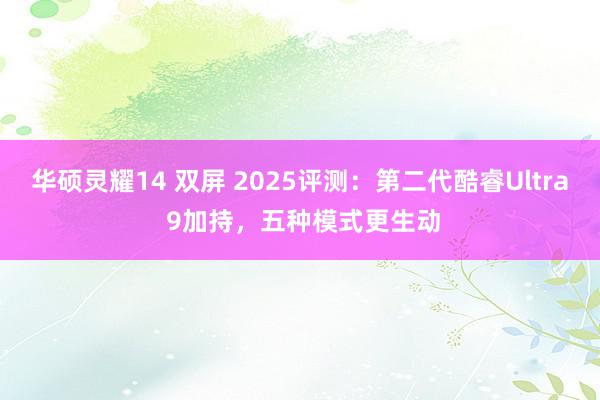 华硕灵耀14 双屏 2025评测：第二代酷睿Ultra 9加持，五种模式更生动