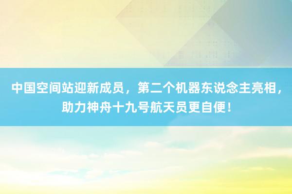 中国空间站迎新成员，第二个机器东说念主亮相，助力神舟十九号航天员更自便！