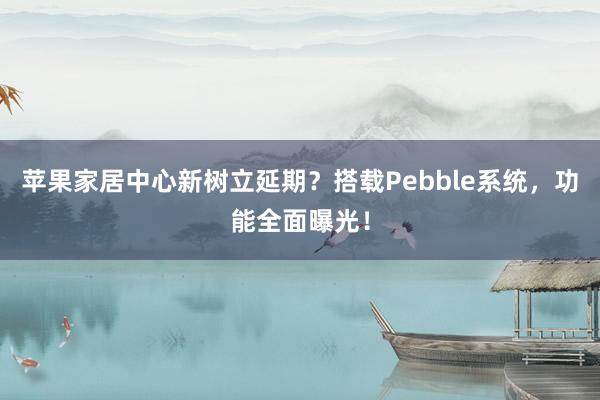 苹果家居中心新树立延期？搭载Pebble系统，功能全面曝光！