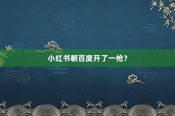 小红书朝百度开了一枪？