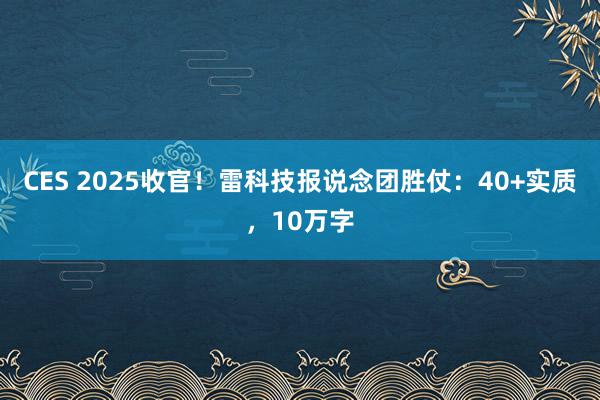 CES 2025收官！雷科技报说念团胜仗：40+实质，10万字