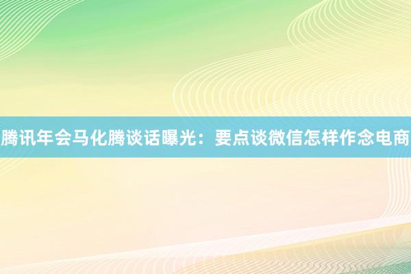 腾讯年会马化腾谈话曝光：要点谈微信怎样作念电商