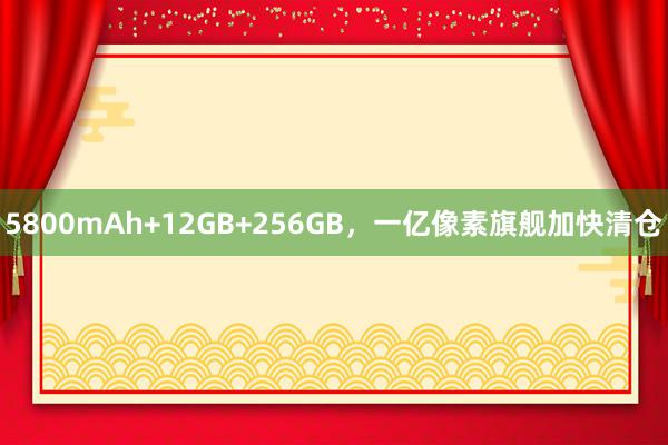 5800mAh+12GB+256GB，一亿像素旗舰加快清仓