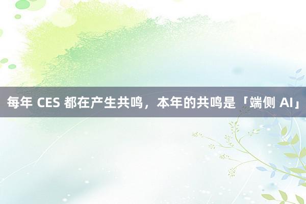 每年 CES 都在产生共鸣，本年的共鸣是「端侧 AI」