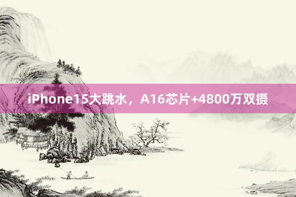 iPhone15大跳水，A16芯片+4800万双摄