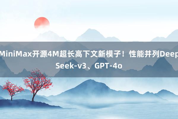 MiniMax开源4M超长高下文新模子！性能并列DeepSeek-v3、GPT-4o