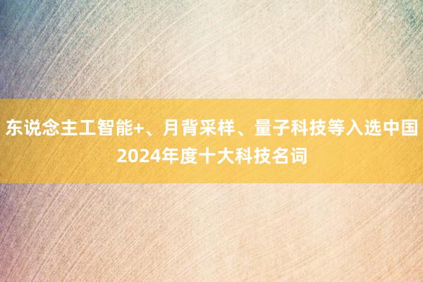 东说念主工智能+、月背采样、量子科技等入选中国2024年度十大科技名词