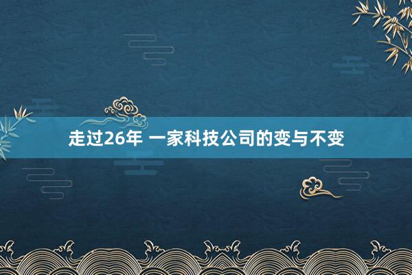 走过26年 一家科技公司的变与不变