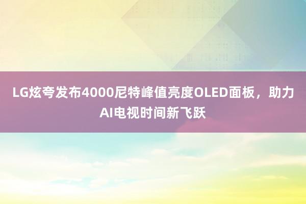 LG炫夸发布4000尼特峰值亮度OLED面板，助力AI电视时间新飞跃