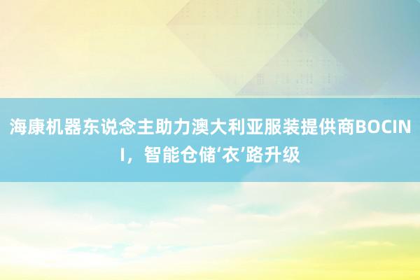 海康机器东说念主助力澳大利亚服装提供商BOCINI，智能仓储‘衣’路升级