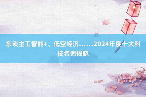 东谈主工智能+、低空经济……2024年度十大科技名词揭晓