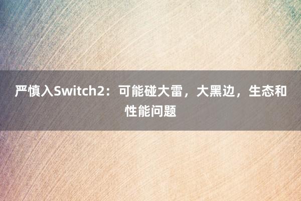 严慎入Switch2：可能碰大雷，大黑边，生态和性能问题