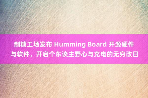 制糖工场发布 Humming Board 开源硬件与软件，开启个东谈主野心与充电的无穷改日